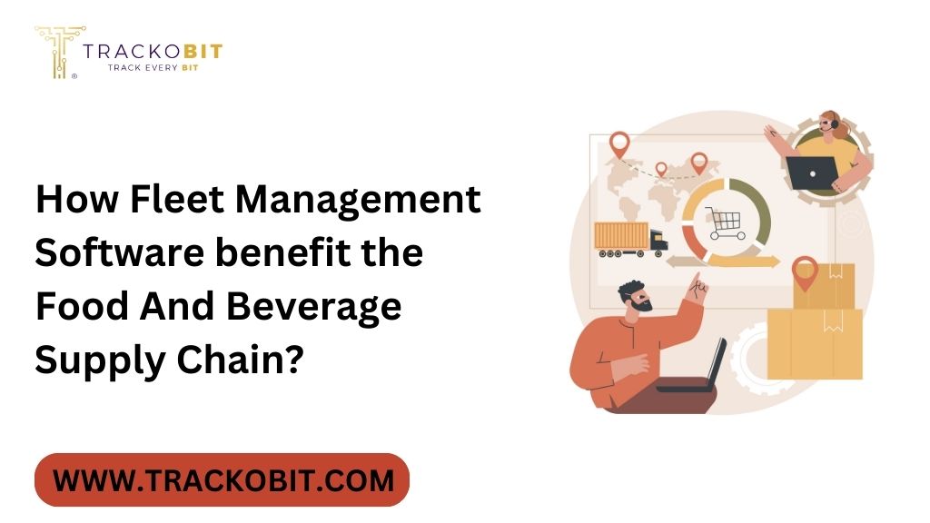How Fleet Management Software benefit the Food And Beverage Supply Chain
